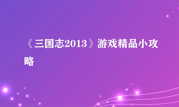《三国志2013》游戏精品小攻略