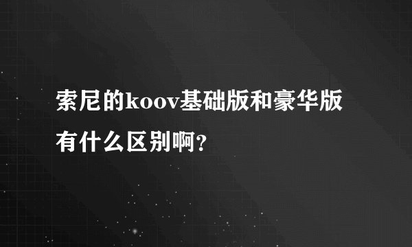 索尼的koov基础版和豪华版有什么区别啊？