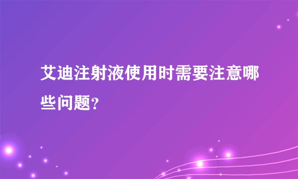艾迪注射液使用时需要注意哪些问题？