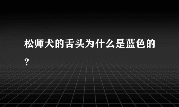 松师犬的舌头为什么是蓝色的？