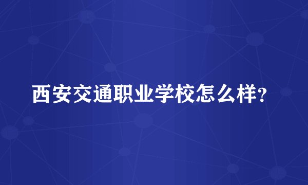 西安交通职业学校怎么样？