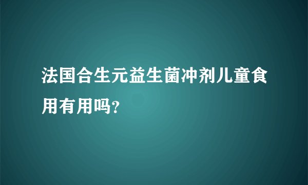 法国合生元益生菌冲剂儿童食用有用吗？