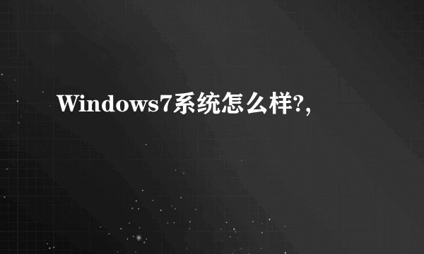 Windows7系统怎么样?,