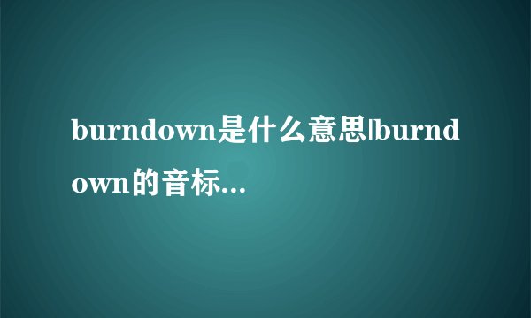 burndown是什么意思|burndown的音标|burndown的用法