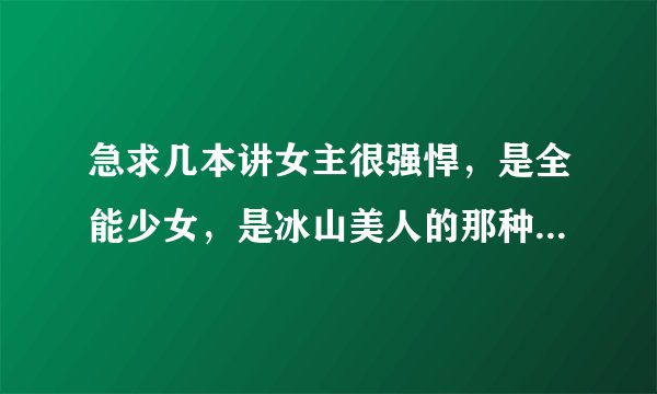 急求几本讲女主很强悍，是全能少女，是冰山美人的那种校园小说，如果能上传就更好了，谢谢。