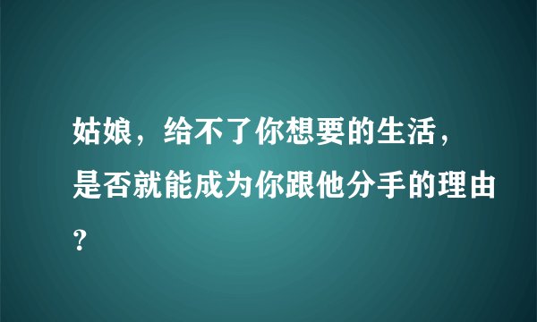 姑娘，给不了你想要的生活，是否就能成为你跟他分手的理由？