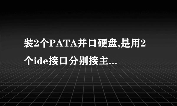 装2个PATA并口硬盘,是用2个ide接口分别接主从盘,还是用一个ide接口一根线,通过跳线来接2个硬盘更好??