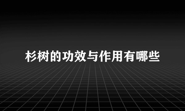 杉树的功效与作用有哪些