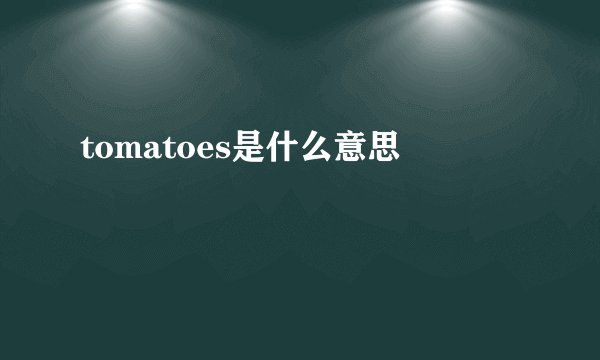 tomatoes是什么意思
