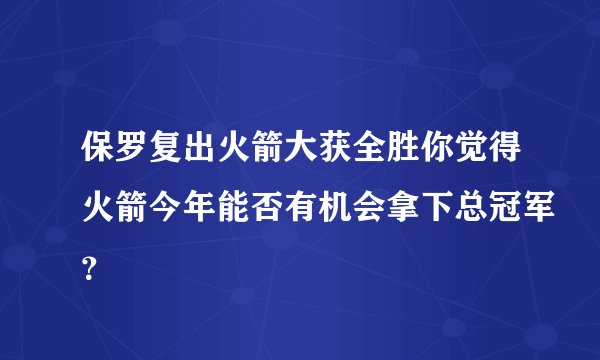 保罗复出火箭大获全胜你觉得火箭今年能否有机会拿下总冠军？