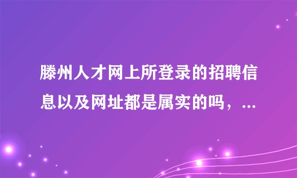 滕州人才网上所登录的招聘信息以及网址都是属实的吗，也有假冒的网址来进行咋骗的吗？