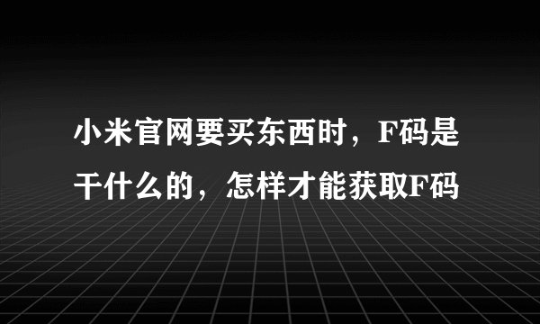 小米官网要买东西时，F码是干什么的，怎样才能获取F码