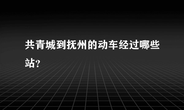 共青城到抚州的动车经过哪些站？