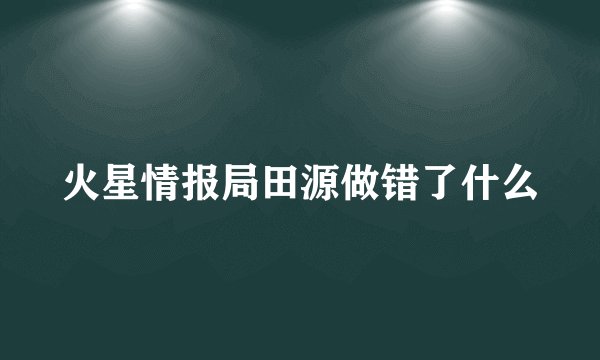 火星情报局田源做错了什么