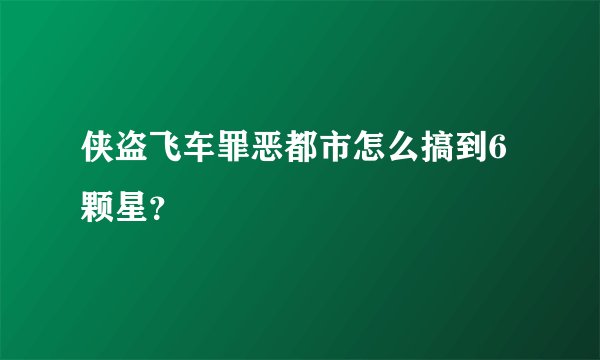 侠盗飞车罪恶都市怎么搞到6颗星？