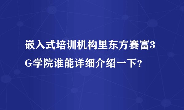 嵌入式培训机构里东方赛富3G学院谁能详细介绍一下？