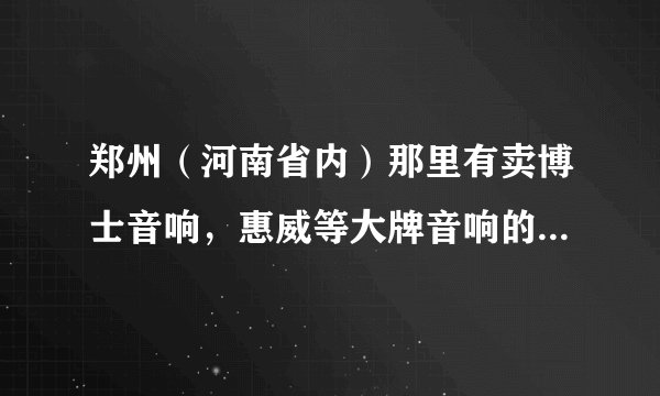 郑州（河南省内）那里有卖博士音响，惠威等大牌音响的还有喇叭样子的留声机