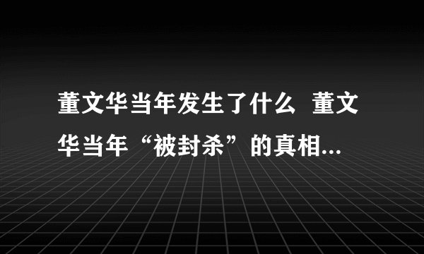 董文华当年发生了什么  董文华当年“被封杀”的真相到底是什么