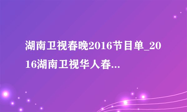 湖南卫视春晚2016节目单_2016湖南卫视华人春晚|名单|直播