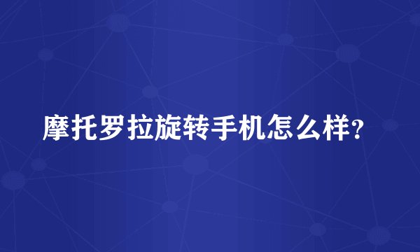 摩托罗拉旋转手机怎么样？