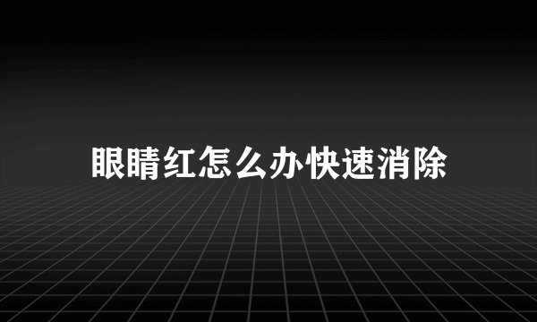 眼睛红怎么办快速消除