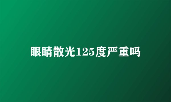 眼睛散光125度严重吗