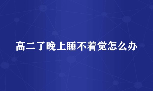高二了晚上睡不着觉怎么办