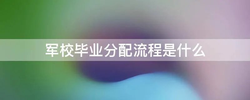 军校毕业分配流程是什么