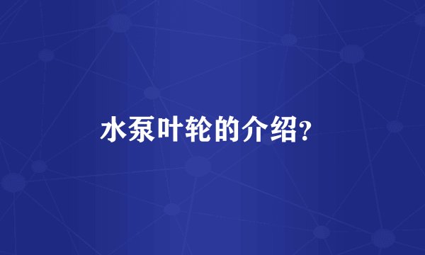 水泵叶轮的介绍？