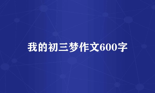 我的初三梦作文600字