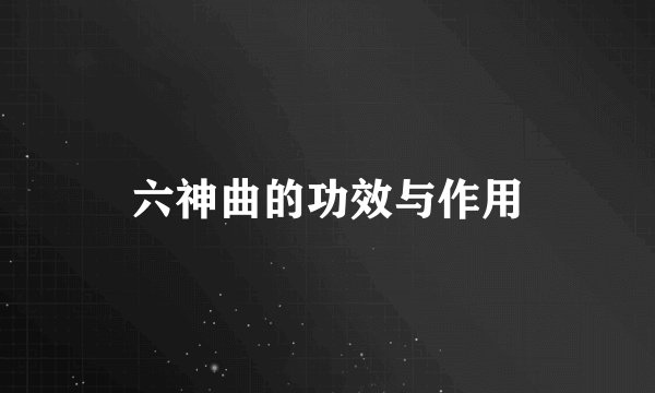 六神曲的功效与作用