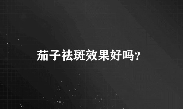 茄子祛斑效果好吗？