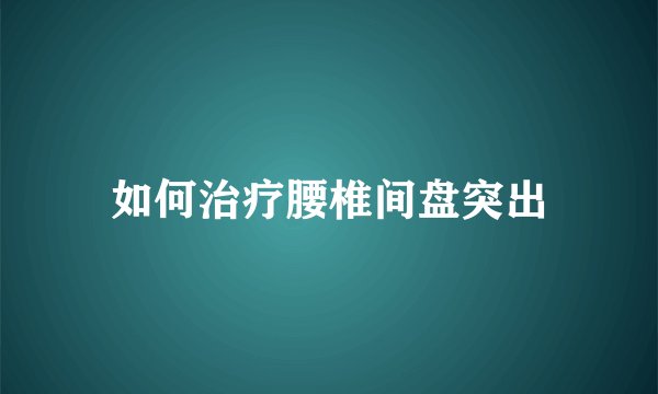如何治疗腰椎间盘突出