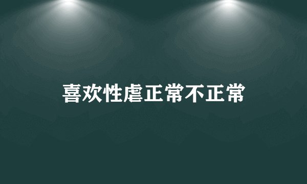 喜欢性虐正常不正常