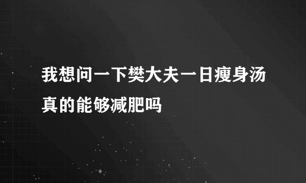 我想问一下樊大夫一日瘦身汤真的能够减肥吗
