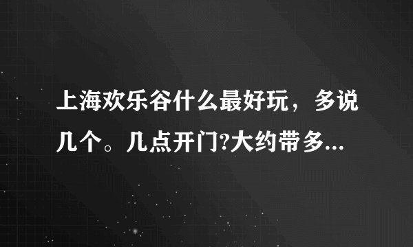上海欢乐谷什么最好玩，多说几个。几点开门?大约带多少钱，一日游。