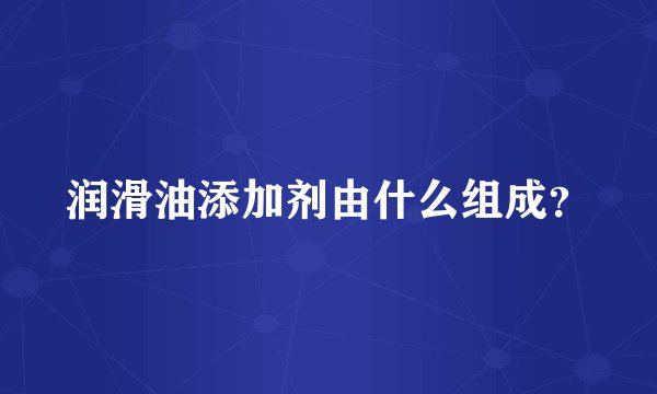 润滑油添加剂由什么组成？