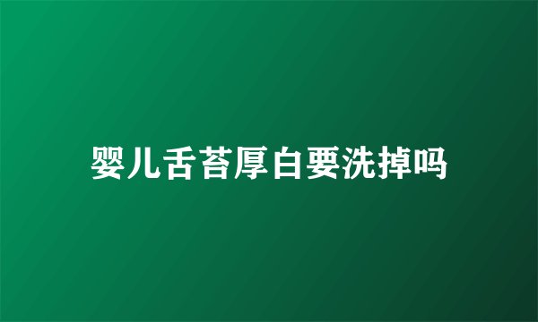 婴儿舌苔厚白要洗掉吗