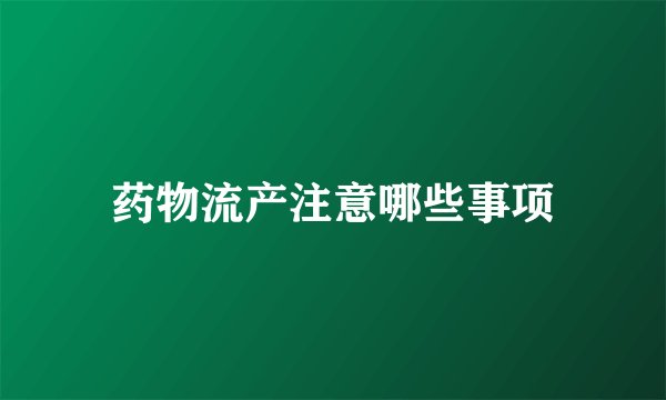 药物流产注意哪些事项