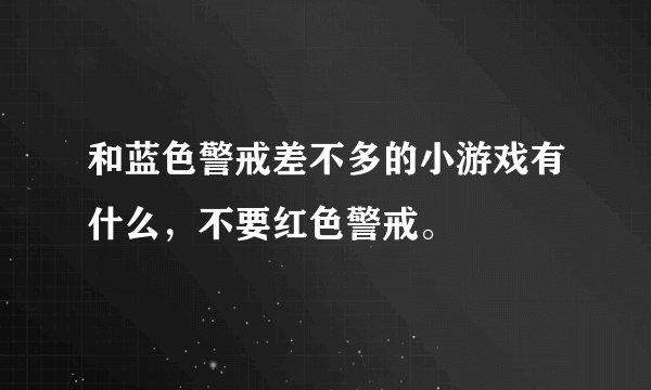 和蓝色警戒差不多的小游戏有什么，不要红色警戒。
