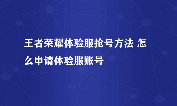 王者荣耀体验服抢号方法 怎么申请体验服账号