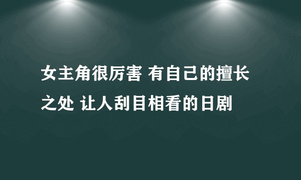 女主角很厉害 有自己的擅长之处 让人刮目相看的日剧
