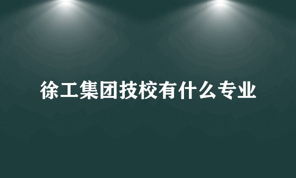徐工集团技校有什么专业