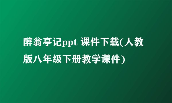 醉翁亭记ppt 课件下载(人教版八年级下册教学课件)