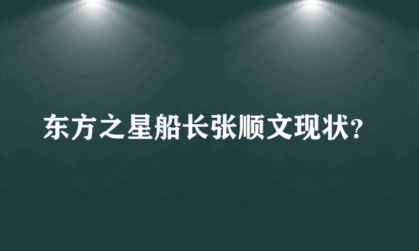 东方之星船长张顺文现状？
