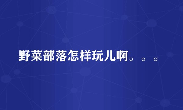 野菜部落怎样玩儿啊。。。