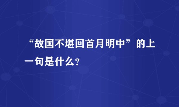 “故国不堪回首月明中”的上一句是什么？