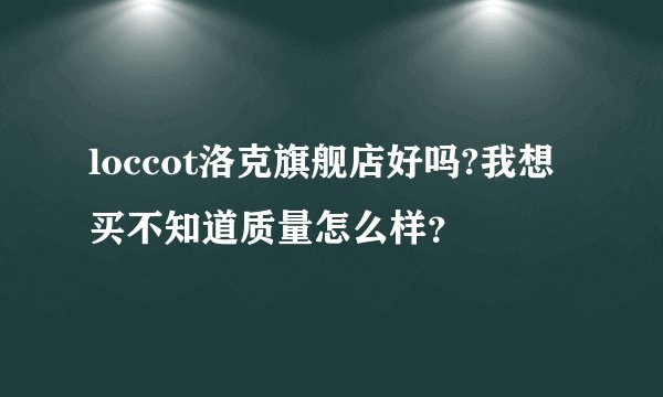 loccot洛克旗舰店好吗?我想买不知道质量怎么样？