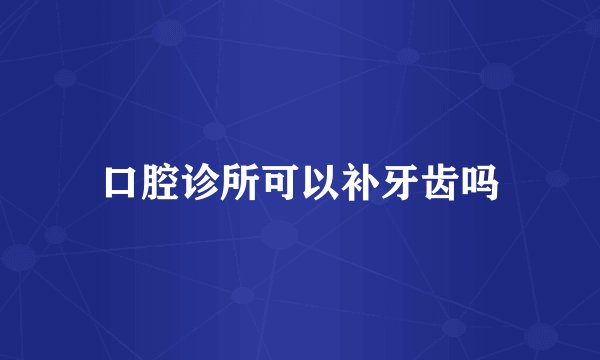 口腔诊所可以补牙齿吗
