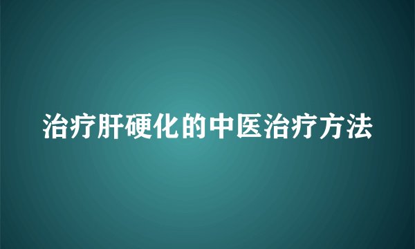 治疗肝硬化的中医治疗方法